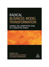 Radical Business Model Transformation: Gaining The Competitive Edge In A Disruptive World Paperback
