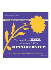 You Can Kill An Idea, But You Can't Kill An Opportunity : How To Discover New Sources Of Growth For Your Organization Paperback
