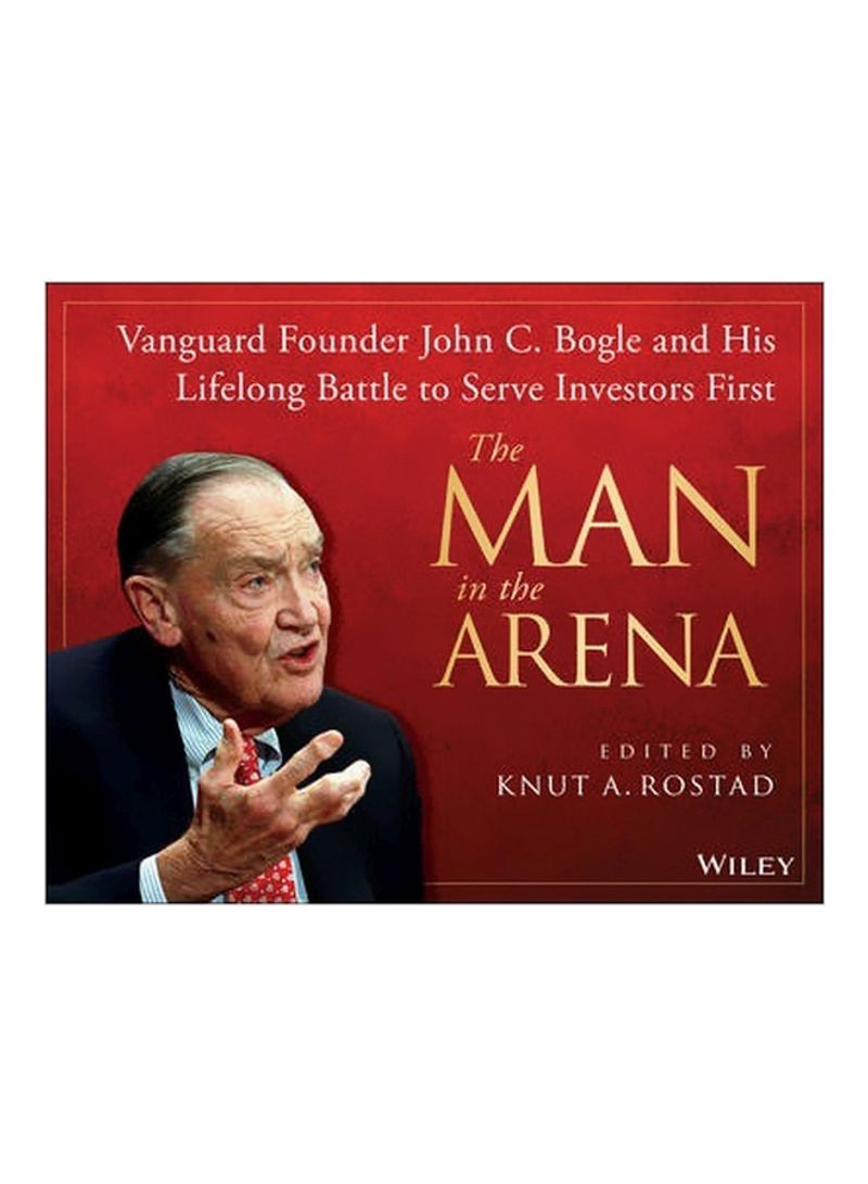 The Man In The Arena : Vanguard Founder John C. Bogle And His Lifelong Battle To Serve Investors First Hardcover