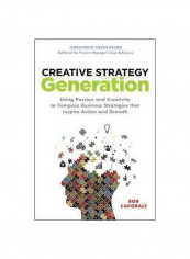 Creative Strategy Generation: Using Passion And Creativity To Compose Business Strategies That Inspire Action And Growth Hardcover