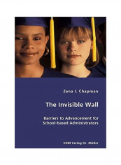 The Invisible Wall: Barriers To Advancement For School-Based Administrators Paperback