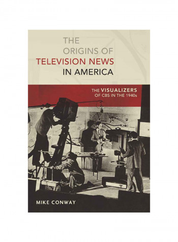 The Origins Of Television News In America: The Visualizers Of Cbs In The 1940s Hardcover
