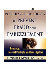 Policies And Procedures To Prevent Fraud And Embezzlement: Guidance, Internal Controls, And Investigation Paperback