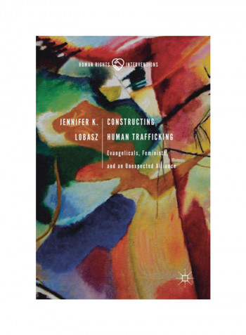 Constructing Human Trafficking: Evangelicals, Feminists, And An Unexpected Alliance Hardcover