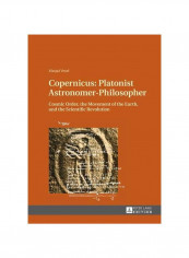 Copernicus: Platonist Astronomer-Philosopher : Cosmic Order, The Movement Of The Earth, And The Scientific Revolution Hardcover