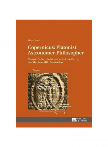Copernicus: Platonist Astronomer-Philosopher : Cosmic Order, The Movement Of The Earth, And The Scientific Revolution Hardcover