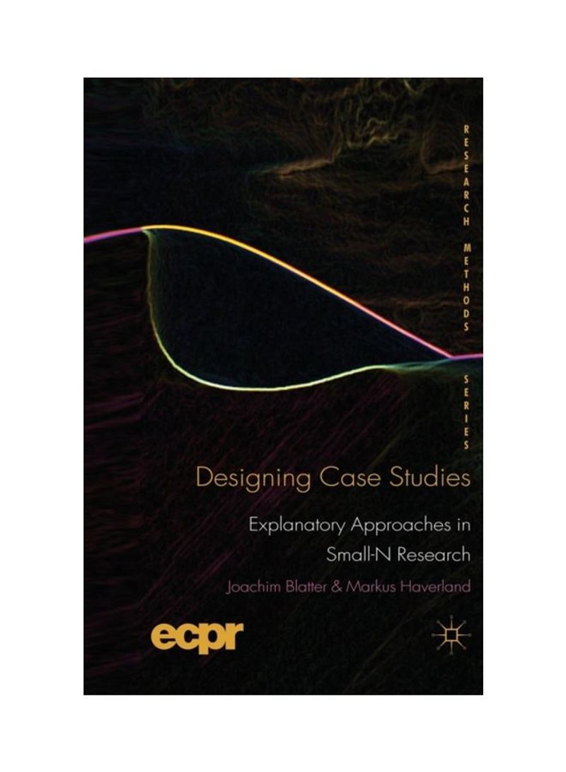 Designing Case Studies: Explanatory Approaches In Small-N Research Paperback