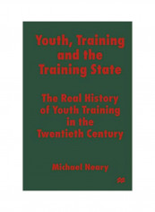 Youth, Training And The Training State: The Real History Of Youth Training In The Twentieth Century Paperback 1
