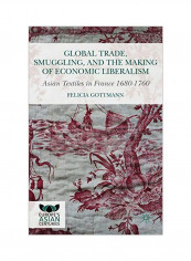 Global Trade, Smuggling, And The Making Of Economic Liberalism: Asian Textiles In France 1680-1760 Hardcover