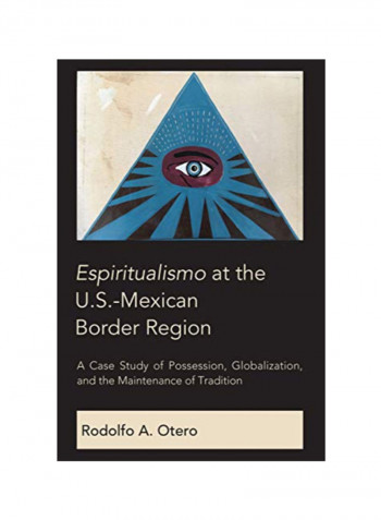 Espiritualismo at The U.S.-Mexican Border Region: A Case Study Of Possession, Globalization, And The Maintenance Of Tradition Hardcover 1