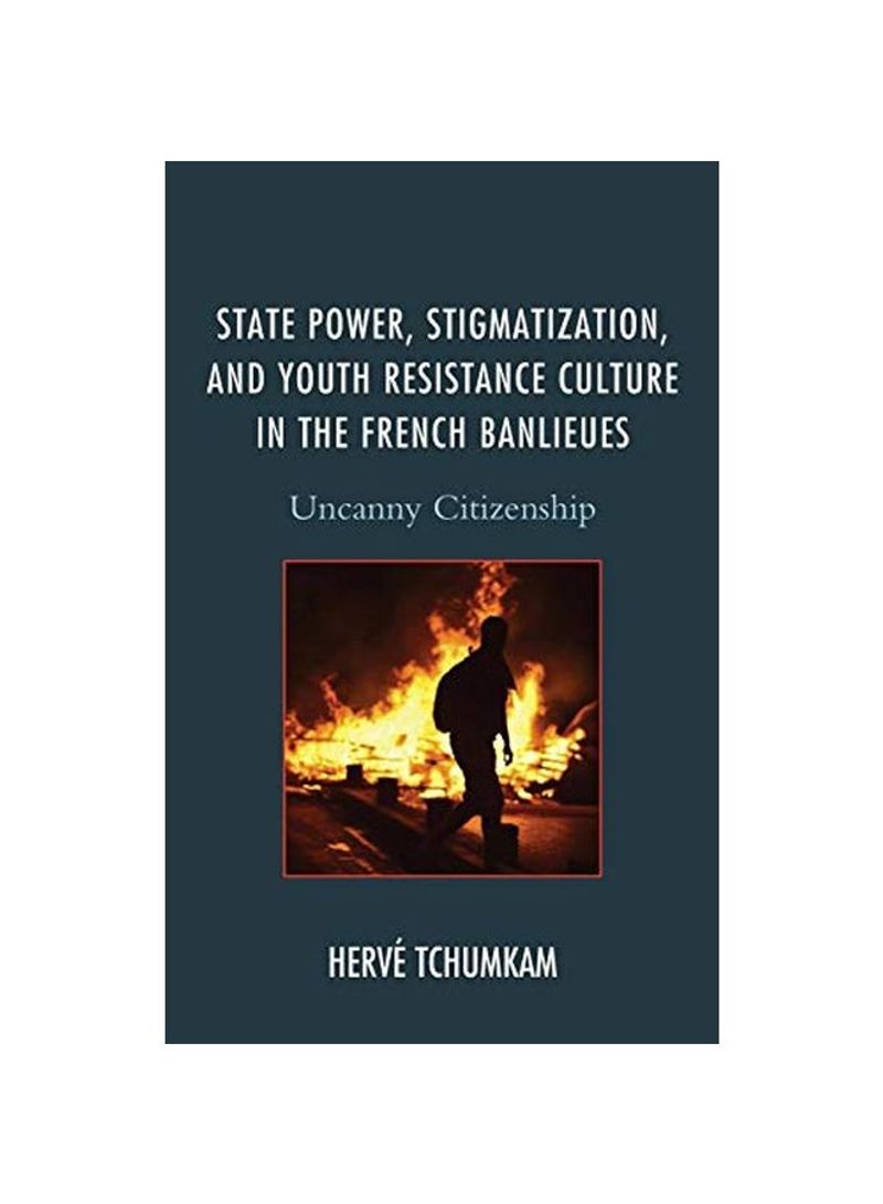State Power Stigmatization And Youth Resistance Culture In The French Banlieues: Uncanny Citizenship Hardcover