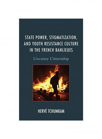 State Power Stigmatization And Youth Resistance Culture In The French Banlieues: Uncanny Citizenship Hardcover