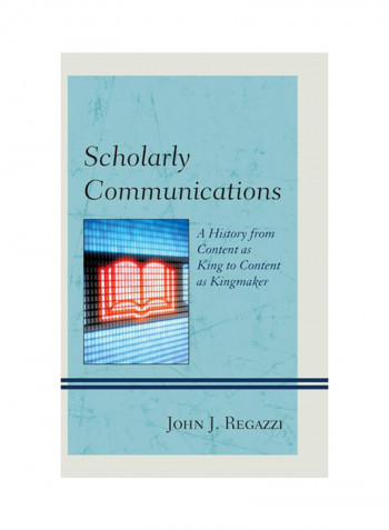 Scholarly Communications: A History From Content As King To Content As Kingmaker Hardcover