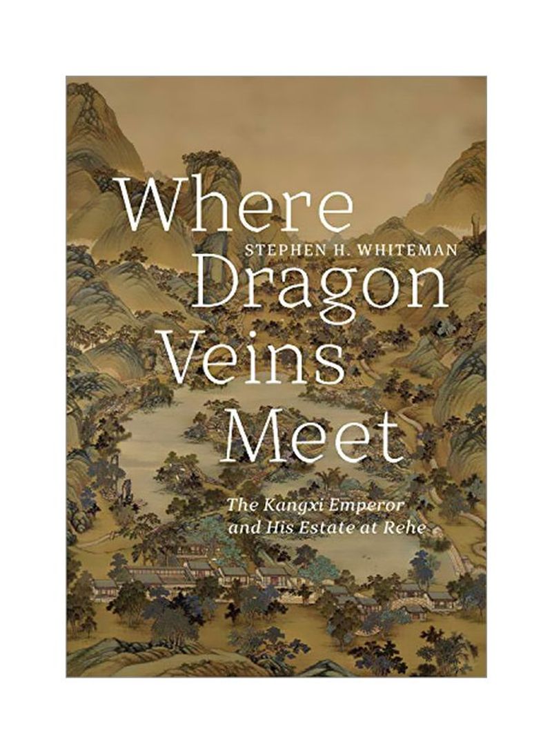 Where Dragon Veins Meet: The Kangxi Emperor And His Estate At Rehe Hardcover
