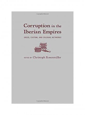 Corruption in the Iberian Empires: Greed, Custom, and Colonial Networks Hardcover