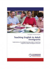Teaching English To Adult Immigrants: Implications Of Multiple Learning Styles In Teaching English To Adult Immigrant Learners Paperback