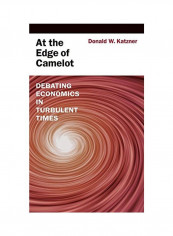 At the Edge of Camelot: Debating Economics in Turbulent Times Hardcover