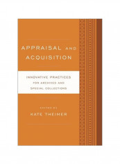 Appraisal And Acquisition : Innovative Practices For Archives And Special Collections Paperback