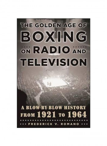 The Golden Age Of Boxing On Radio And Television: A Blow-By-Blow History From 1921 To 1964 Hardcover