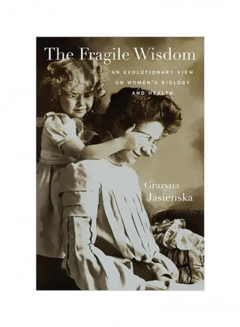 The Fragile Wisdom: An Evolutionary View On Women's Biology And Health Hardcover