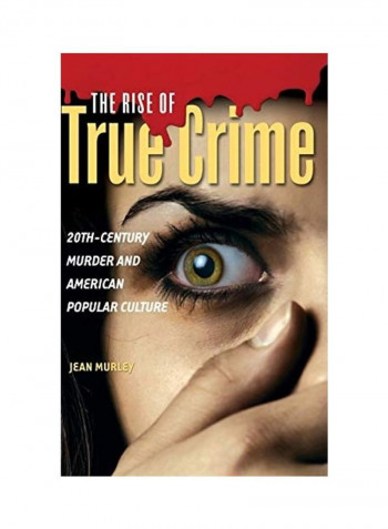 The Rise of True Crime: Twentieth Century Murder and American Popular Culture Hardcover