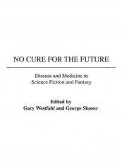 No Cure for the Future: Disease and Medicine in Science Fiction and Fantasy Hardcover English by Gary Westfahl