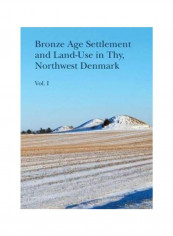 Bronze Age Settlement And Land-Use In Thy, Northwest Denmark: Volume 1 Hardcover