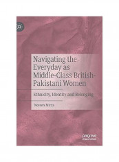 Navigating The Everyday As Middle-Class British-Pakistani Women: Ethnicity, Identity And Belonging Hardcover