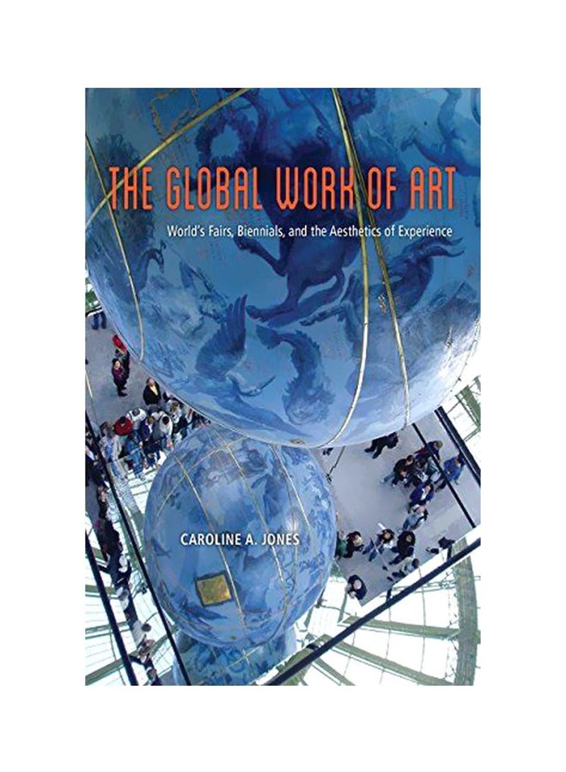 The Global Work Of Art: World's Fairs, Biennials, And The Aesthetics Of Experience Hardcover