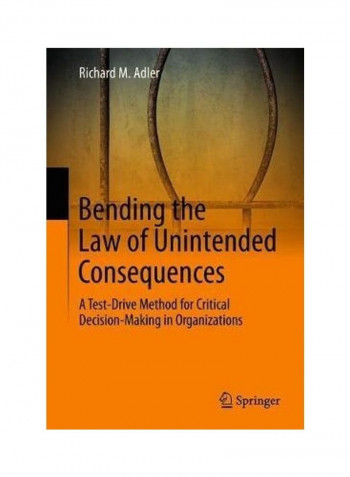 Bending the Law of Unintended Consequences: A Test-Drive Method for Critical Decision-Making in Organizations Hardcover