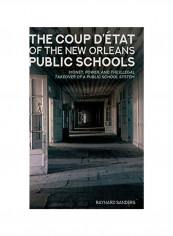 The Coup D'Etat Of The New Orleans Public Schools: Money, Power, And The Illegal Takeover Of A Public School System Hardcover
