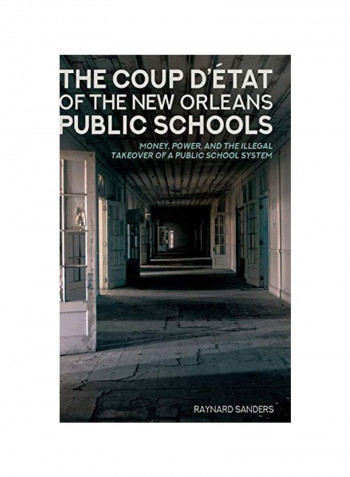 The Coup D'Etat Of The New Orleans Public Schools: Money, Power, And The Illegal Takeover Of A Public School System Hardcover