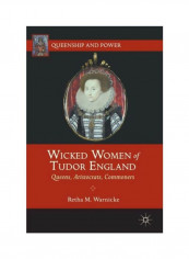Wicked Women Of Tudor England: Queens, Aristocrats, Commoners Paperback