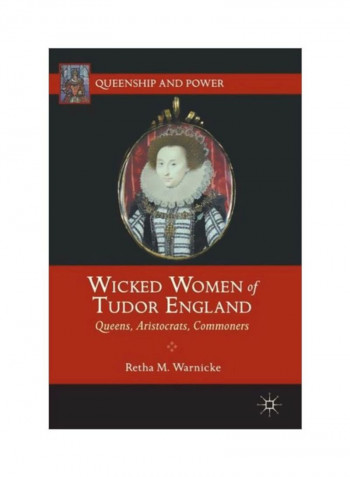 Wicked Women Of Tudor England: Queens, Aristocrats, Commoners Paperback