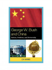George W. Bush And China: Policies, Problems, And Partnerships Hardcover