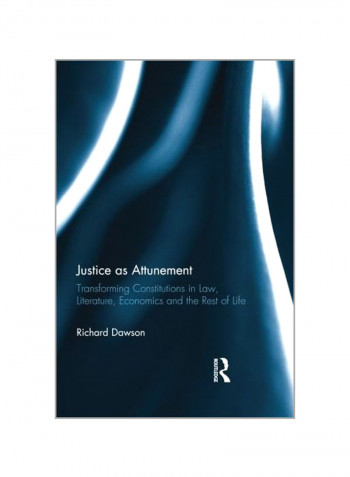 Justice As Attunement: Transforming Constitutions In Law, Literature, Economics And The Rest Of Life Paperback