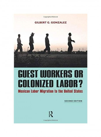 Guest Workers or Colonized Labor?: Mexican Labor Migration to the United States Paperback English by Gilbert G. Gonzalez