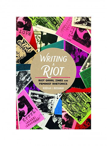 Writing A Riot: Riot Grrrl Zines And Feminist Rhetorics Hardcover