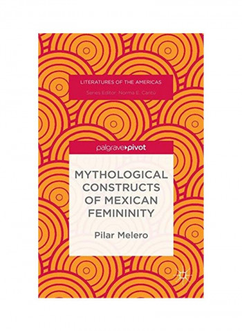 Mythological Constructs Of Mexican Femininity: Literatures Of The Americas Hardcover
