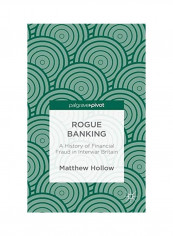 Rogue Banking: A History Of Financial Fraud In Interwar Britain Hardcover