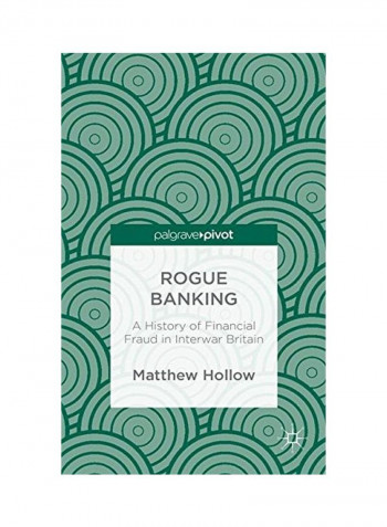Rogue Banking: A History Of Financial Fraud In Interwar Britain Hardcover