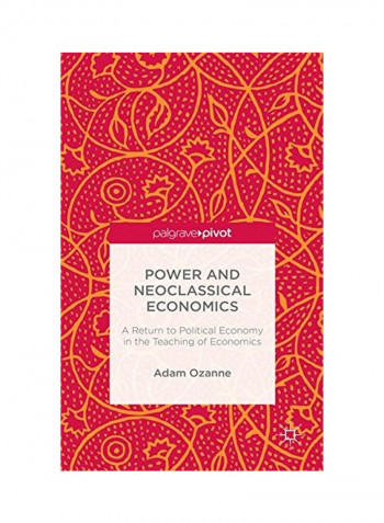 Power And Neoclassical Economics: A Return To Political Economy In The Teaching Of Economics Hardcover English by Adam Ozanne - 12 Nov 2015