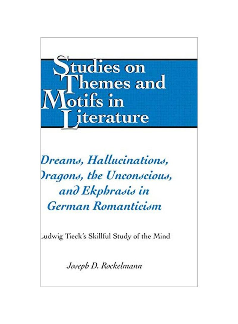 Dreams, Hallucinations, Dragons, The Unconscious, And Ekphrasis In German Romanticism: Ludwig Tieck's Skillful Study Of The Mind Hardcover