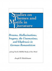 Dreams, Hallucinations, Dragons, The Unconscious, And Ekphrasis In German Romanticism: Ludwig Tieck's Skillful Study Of The Mind Hardcover