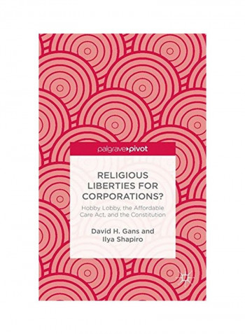 Religious Liberties For Corporations?: Hobby Lobby, The Affordable Care Act, And The Constitution Hardcover