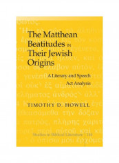 The Matthean Beatitudes In Their Jewish Origins: A Literary And Speech Act Analysis Hardcover English by Michelle Howell Hancock