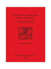 Scythians Is A Name Given Them By The Greeks: An Analysis Of Six Barrow Burials On The West Eurasian Steppe Paperback