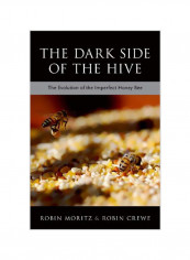 The Dark Side Of The Hive: The Evolution Of The Imperfect Honeybee Hardcover