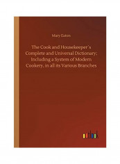 The Cook And Housekeeper´s Complete And Universal Dictionary; Including A System Of Modern Cookery, In All Its Various Branches Paperback English by Mary Eaton