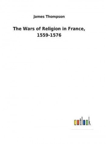 The Wars Of Religion In France, 1559-1576 Paperback English by James Thompson - 2018
